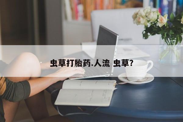 米非米索虫草打胎药.人流 虫草？