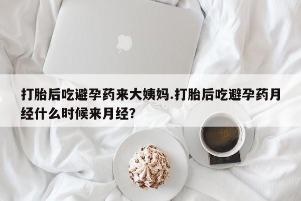 米非米索打胎后吃避孕药来大姨妈.打胎后吃避孕药月经什么时候来月经？