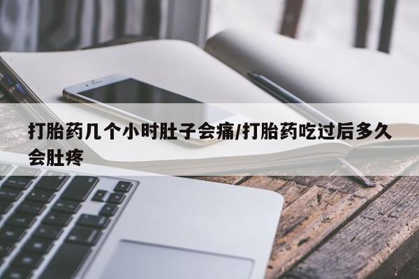 米非米索打胎药几个小时肚子会痛/打胎药吃过后多久会肚疼