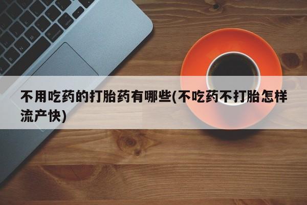 米非米索不用吃药的打胎药有哪些(不吃药不打胎怎样流产快)