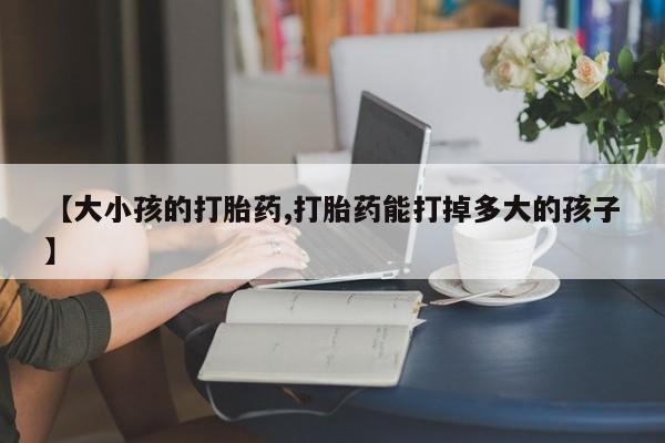 米非米索【大小孩的打胎药,打胎药能打掉多大的孩子】
