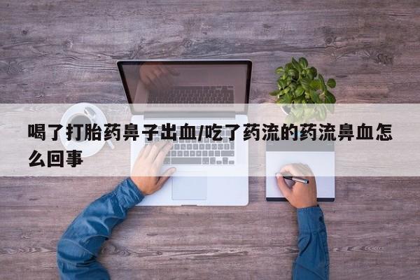 米非米索喝了打胎药鼻子出血/吃了药流的药流鼻血怎么回事