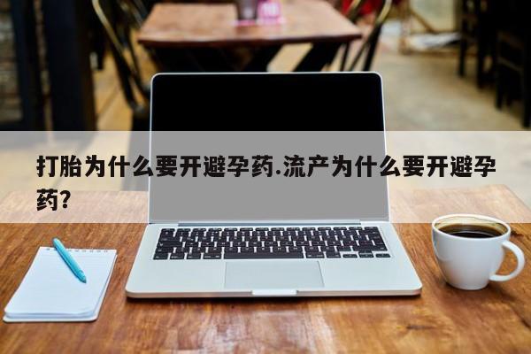 米非米索打胎为什么要开避孕药.流产为什么要开避孕药？