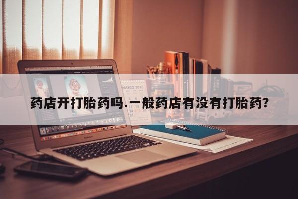 米非米索药店开打胎药吗.一般药店有没有打胎药？