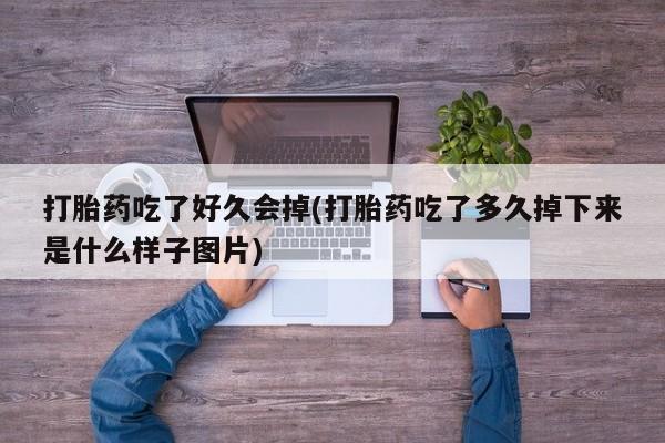 米非米索打胎药吃了好久会掉(打胎药吃了多久掉下来是什么样子图片)