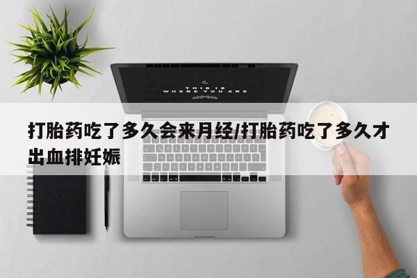 米非米索打胎药吃了多久会来月经/打胎药吃了多久才出血排妊娠