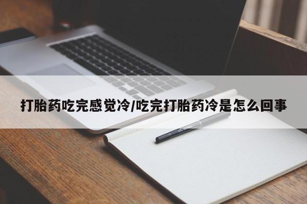 米非米索打胎药吃完感觉冷/吃完打胎药冷是怎么回事