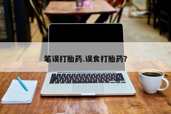 米非米索笔误打胎药.误食打胎药？