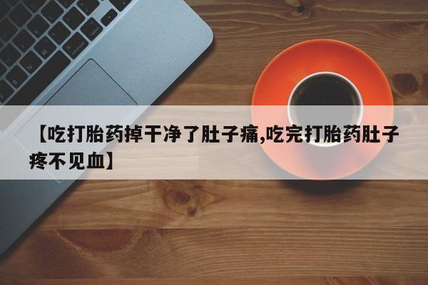 米非米索【吃打胎药掉干净了肚子痛,吃完打胎药肚子疼不见血】
