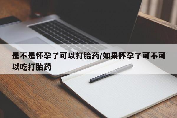 米非米索是不是怀孕了可以打胎药/如果怀孕了可不可以吃打胎药