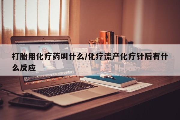 米非米索打胎用化疗药叫什么/化疗流产化疗针后有什么反应