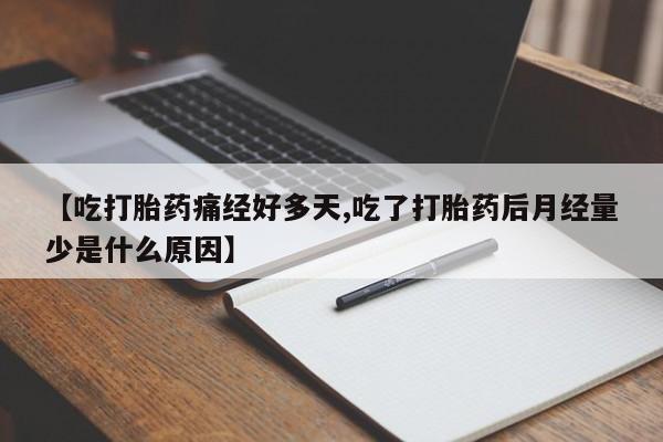 米非米索【吃打胎药痛经好多天,吃了打胎药后月经量少是什么原因】