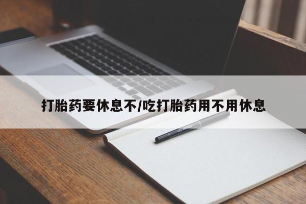 米非米索打胎药要休息不/吃打胎药用不用休息