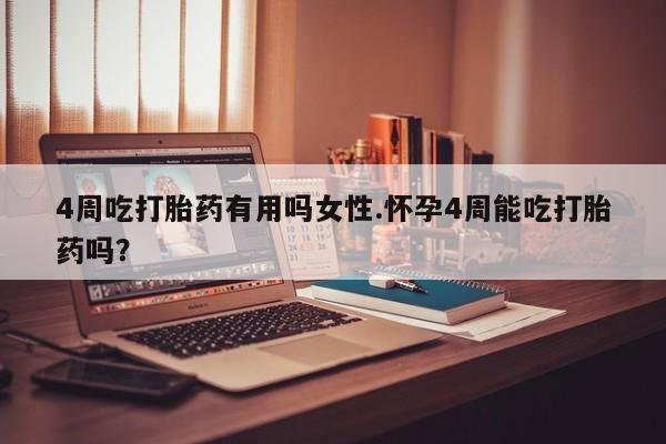 米非米索4周吃打胎药有用吗女性.怀孕4周能吃打胎药吗？