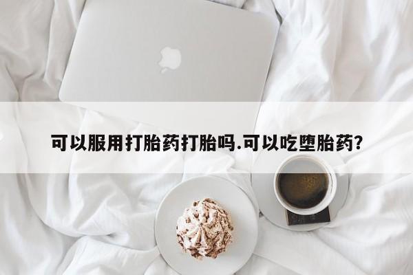 米非米索可以服用打胎药打胎吗.可以吃堕胎药？