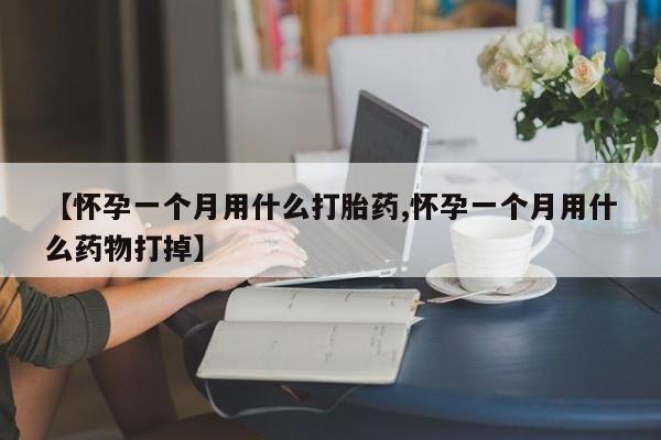 米非米索【怀孕一个月用什么打胎药,怀孕一个月用什么药物打掉】