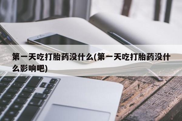米非米索第一天吃打胎药没什么(第一天吃打胎药没什么影响吧)