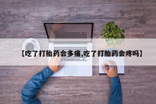 米非米索【吃了打胎药会多痛,吃了打胎药会疼吗】