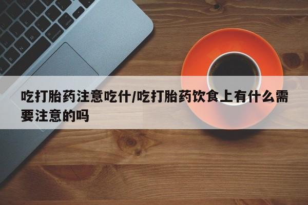 米非米索吃打胎药注意吃什/吃打胎药饮食上有什么需要注意的吗