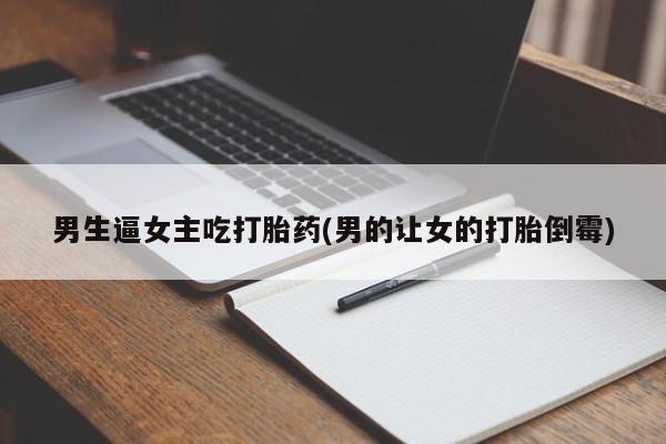 米非米索男生逼女主吃打胎药(男的让女的打胎倒霉)