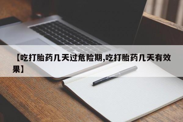 米非米索【吃打胎药几天过危险期,吃打胎药几天有效果】