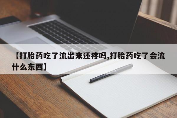 米非米索【打胎药吃了流出来还疼吗,打胎药吃了会流什么东西】