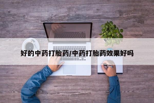 米非米索好的中药打胎药/中药打胎药效果好吗