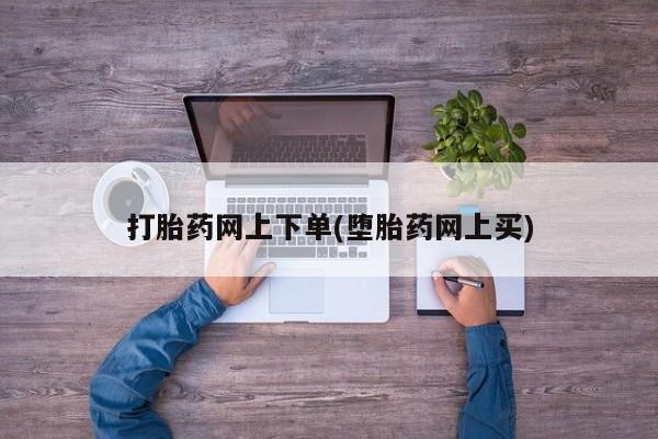 米非米索打胎药网上下单(堕胎药网上买)