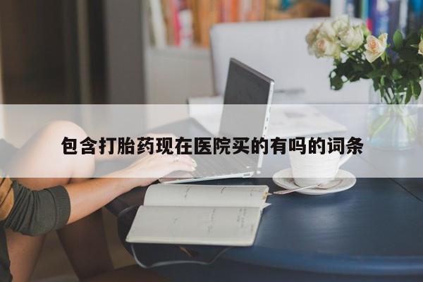 米非米索包含打胎药现在医院买的有吗的词条
