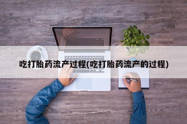 米非米索吃打胎药流产过程(吃打胎药流产的过程)