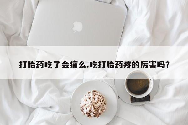 米非米索打胎药吃了会痛么.吃打胎药疼的厉害吗？