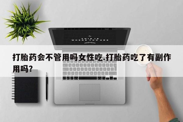 米非米索打胎药会不管用吗女性吃.打胎药吃了有副作用吗？