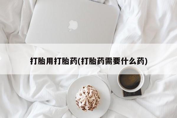 米非米索打胎用打胎药(打胎药需要什么药)