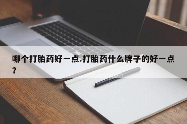 米非米索哪个打胎药好一点.打胎药什么牌子的好一点？