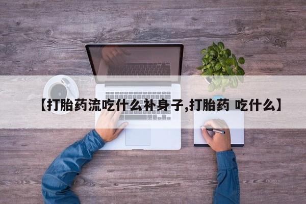米非米索【打胎药流吃什么补身子,打胎药 吃什么】