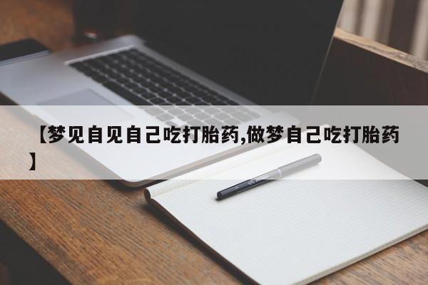 米非米索【梦见自见自己吃打胎药,做梦自己吃打胎药】