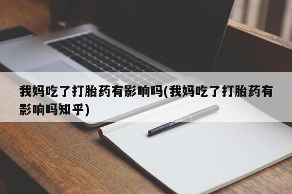 米非米索我妈吃了打胎药有影响吗(我妈吃了打胎药有影响吗知乎)