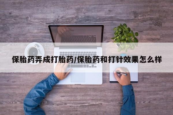 米非米索保胎药弄成打胎药/保胎药和打针效果怎么样