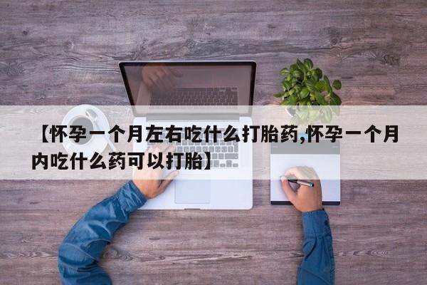 米非米索【怀孕一个月左右吃什么打胎药,怀孕一个月内吃什么药可以打胎】