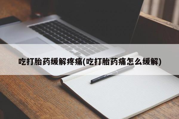 米非米索吃打胎药缓解疼痛(吃打胎药痛怎么缓解)
