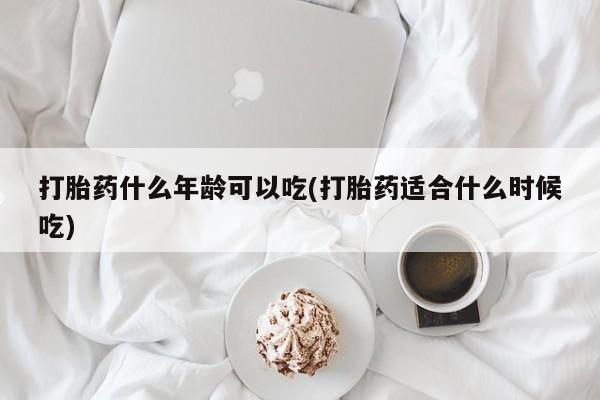 米非米索打胎药什么年龄可以吃(打胎药适合什么时候吃)