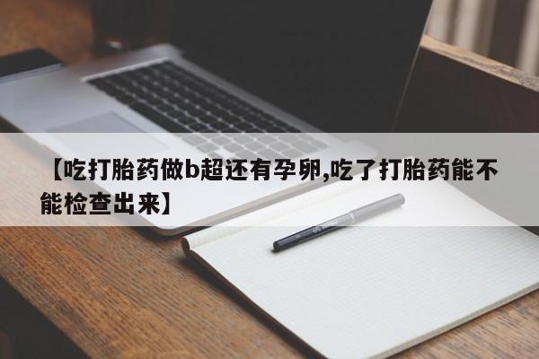 米非米索【吃打胎药做b超还有孕卵,吃了打胎药能不能检查出来】