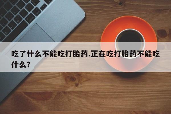 米非米索吃了什么不能吃打胎药.正在吃打胎药不能吃什么？