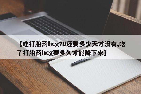 米非米索【吃打胎药hcg70还要多少天才没有,吃了打胎药hcg要多久才能降下来】