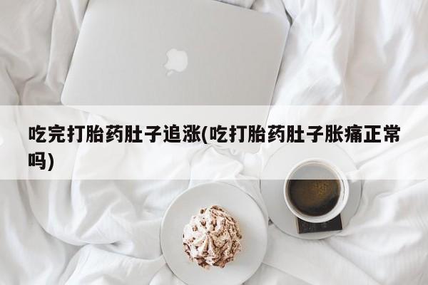 米非米索吃完打胎药肚子追涨(吃打胎药肚子胀痛正常吗)