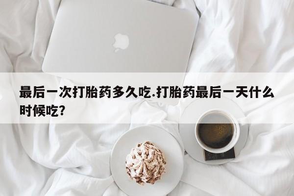 米非米索最后一次打胎药多久吃.打胎药最后一天什么时候吃？