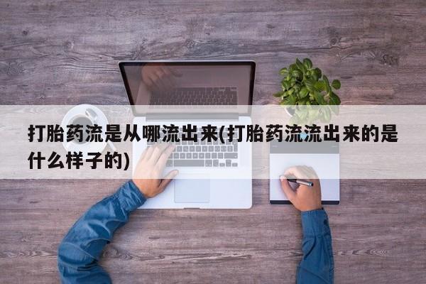 米非米索打胎药流是从哪流出来(打胎药流流出来的是什么样子的)