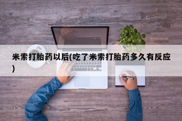 米非米索米索打胎药以后(吃了米索打胎药多久有反应)