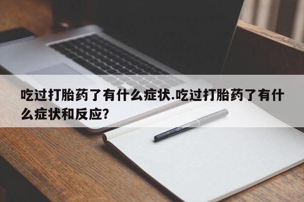 米非米索吃过打胎药了有什么症状.吃过打胎药了有什么症状和反应？