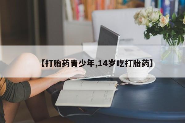 米非米索【打胎药青少年,14岁吃打胎药】